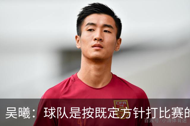 吴曦：球队是按既定方针打比赛的 希望能完成小组出线的首要目标