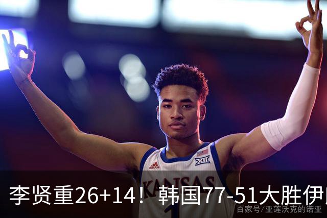 李贤重26+14！韩国77-51大胜伊朗，率先晋级决赛，中国男篮夺冠更难了